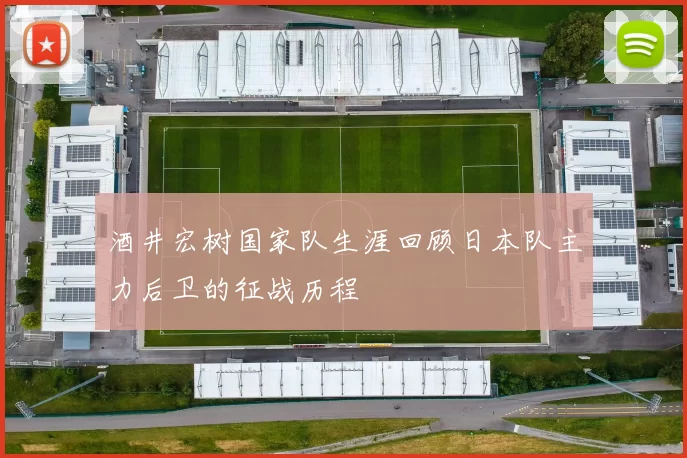 酒井宏树国家队生涯回顾日本队主力后卫的征战历程