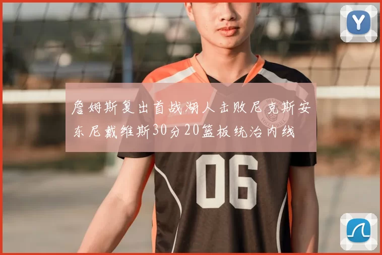 詹姆斯复出首战湖人击败尼克斯安东尼戴维斯30分20篮板统治内线
