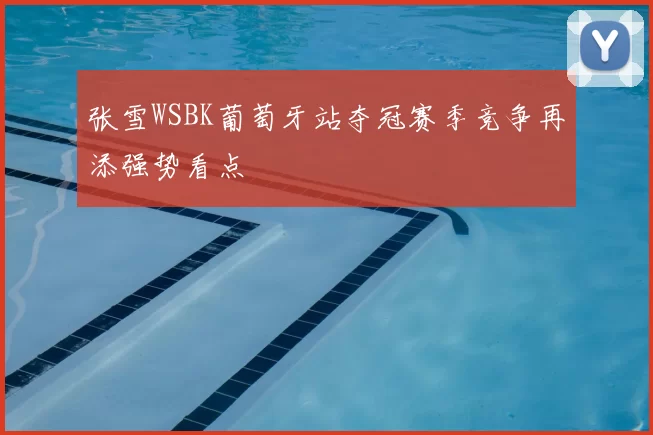 张雪WSBK葡萄牙站夺冠赛季竞争再添强势看点