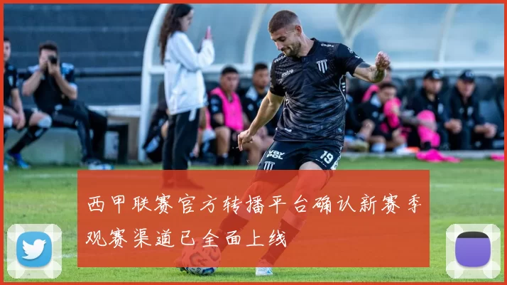 西甲联赛官方转播平台确认新赛季观赛渠道已全面上线