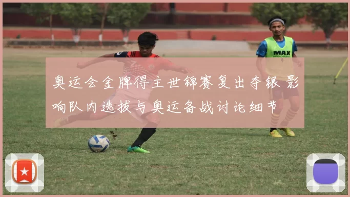 奥运会金牌得主世锦赛复出夺银 影响队内选拔与奥运备战讨论细节