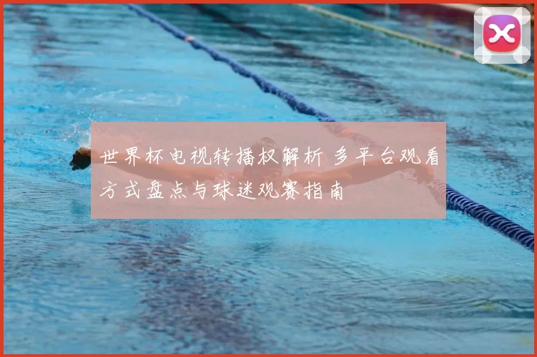 世界杯电视转播权解析 多平台观看方式盘点与球迷观赛指南