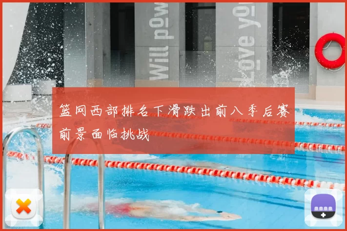 篮网西部排名下滑跌出前八季后赛前景面临挑战