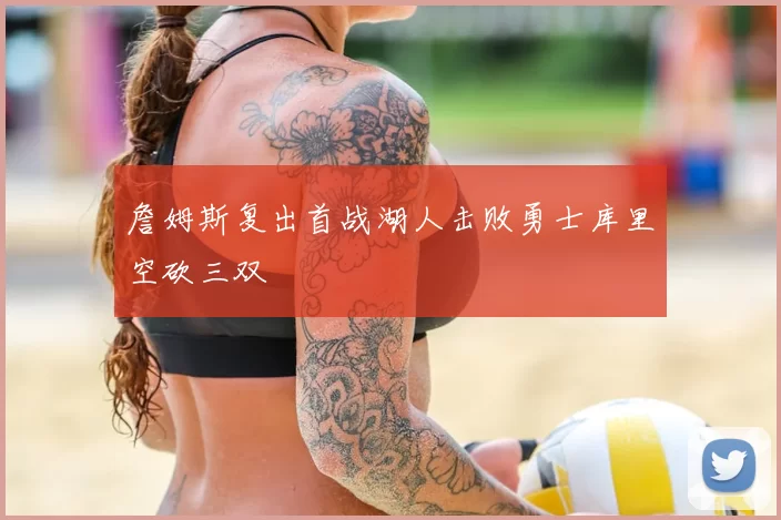 詹姆斯复出首战湖人击败勇士库里空砍三双