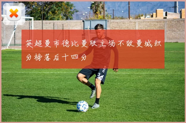 英超曼市德比曼联主场不敌曼城积分榜落后十四分