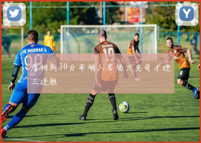 詹姆斯30分率湖人客场力克奇才迎三连胜