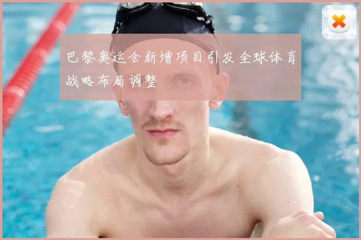 巴黎奥运会新增项目引发全球体育战略布局调整