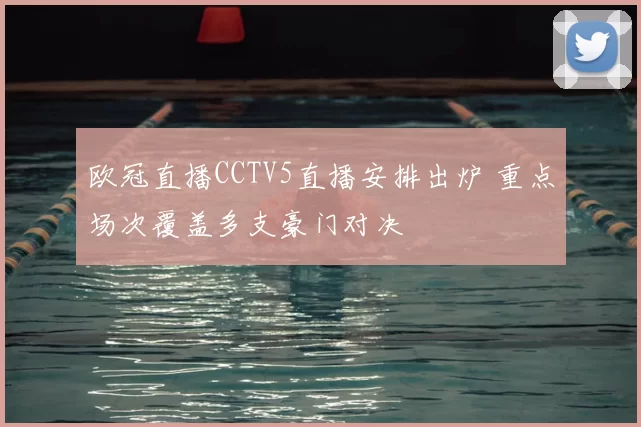 欧冠直播CCTV5直播安排出炉 重点场次覆盖多支豪门对决