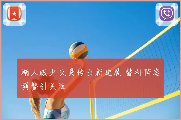 湖人威少交易传出新进展 替补阵容调整引关注