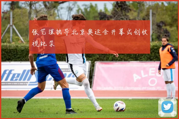 张艺谋执导北京奥运会开幕式创收视纪录