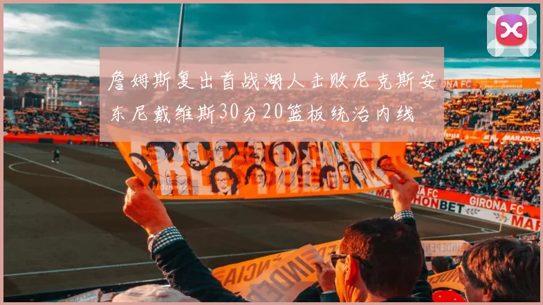 詹姆斯复出首战湖人击败尼克斯安东尼戴维斯30分20篮板统治内线