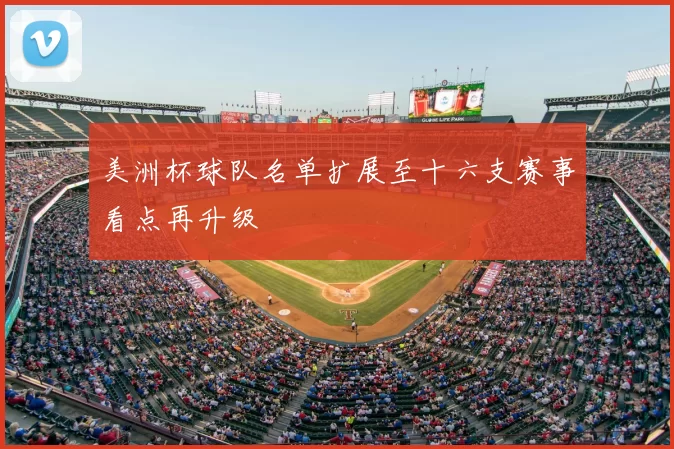 美洲杯球队名单扩展至十六支赛事看点再升级