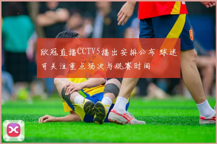 欧冠直播CCTV5播出安排公布 球迷可关注重点场次与观赛时间