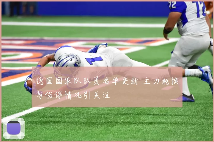德国国家队队员名单更新 主力轮换与伤停情况引关注
