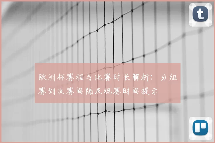 欧洲杯赛程与比赛时长解析：分组赛到决赛间隔及观赛时间提示