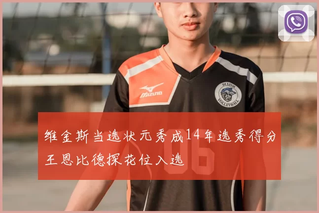 维金斯当选状元秀成14年选秀得分王恩比德探花位入选