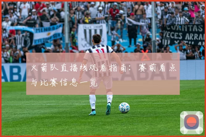 火箭队直播线观看指南：赛前看点与比赛信息一览