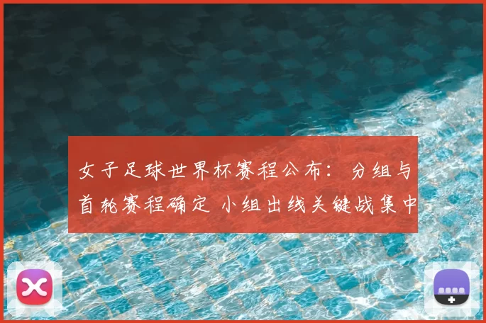 女子足球世界杯赛程公布：分组与首轮赛程确定 小组出线关键战集中