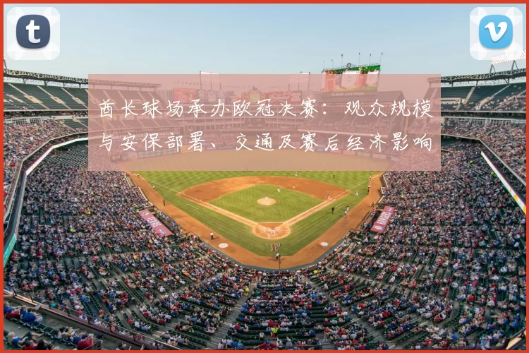 酋长球场承办欧冠决赛：观众规模与安保部署、交通及赛后经济影响