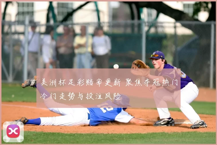 美洲杯足彩赔率更新 聚焦夺冠热门冷门走势与投注风险